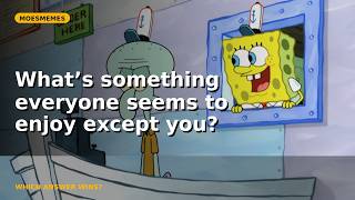 What’s something everyone seems to enjoy except you