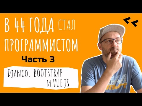 Видео: Как я стал программистом в 44 года. Часть 3. Веб-разработка. Django, Vue JS, Bootstrap и другое.