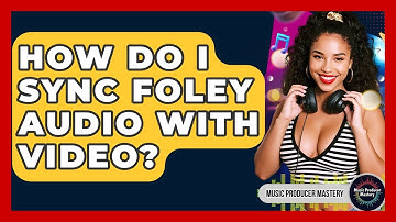 How Do I Sync Foley Audio With Video? - Music Producer Mastery