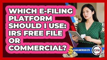 Which E-filing Platform Should I Use: IRS Free File Or Commercial? - Asian American CPA