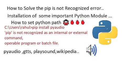 How to solve error pip is not recognized  and installation module gtts, pyttsx3,pyaudio, playsound..