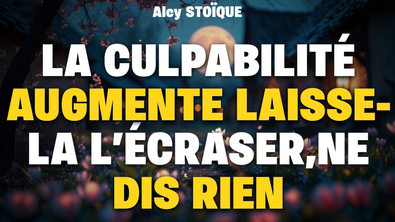 LA CULPABILITÉ AUGMENTE : LAISSE-LA L’ÉCRASER, NE DIS RIEN|stoïcisme