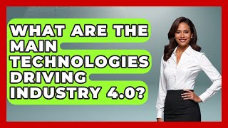 What Are the Main Technologies Driving Industry 4.0 | Industrial Tech Insights News