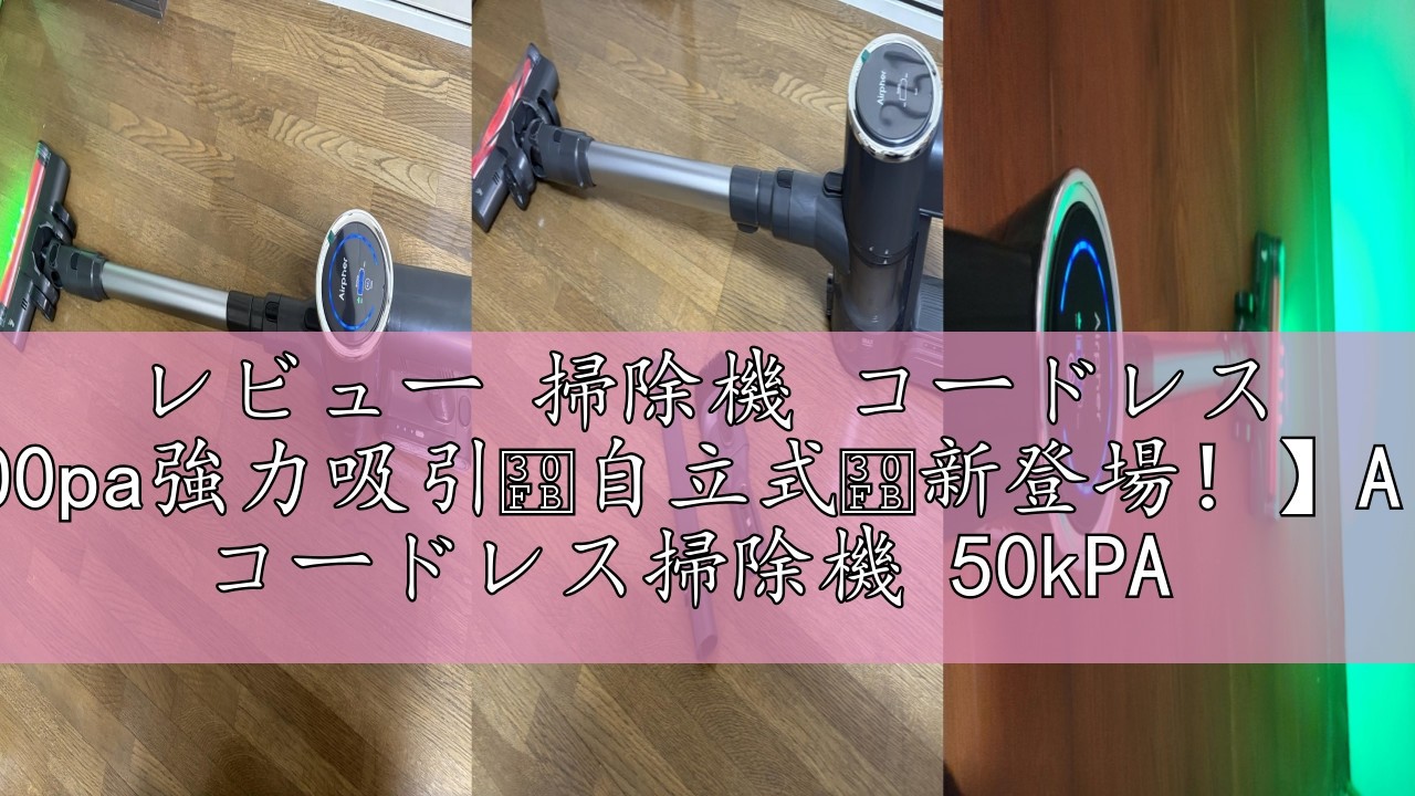 レビュー 掃除機 コードレス 【50000pa強力吸引・自立式・新登場