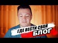 Где ВЕСТИ СВОЙ блог.  КАКАЯ ПЛАТФОРМА ЛУЧШЕ?