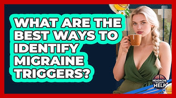 What Are The Best Ways To Identify Migraine Triggers? - Headache and Migraine Help
