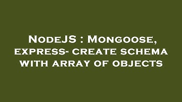 NodeJS : Mongoose, express- create schema with array of objects