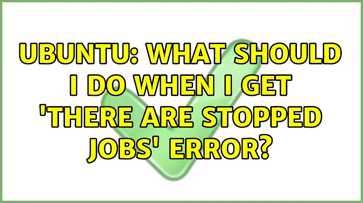 Ubuntu: What should I do when I get 'There are stopped jobs' error? (3 solutions!)