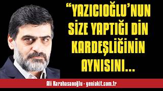 ALİ KARAHASANOĞLU: “YAZICIOĞLU’NUN SİZE YAPTIĞI DİN KARDEŞLİĞİNİN AYNISINI ... - SESLİ MAKALE DİNLE