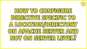 How to configure ＜Location＞ Directive specific to a Location/Directory on Apache Server and not...
