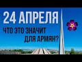 24 АПРЕЛЯ | ЧТО ЭТО ЗНАЧИТ ДЛЯ АРМЯН?