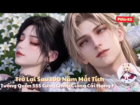 [Full-S2] Trở Lại Sau 100 Năm Mất Tích: Tướng Quân SSS Cưng Chiều Giống Cái Hạng F | Cibiisub
