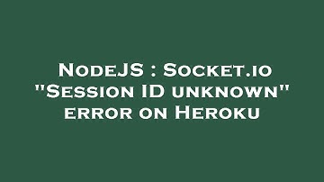 NodeJS : Socket.io "Session ID unknown" error on Heroku