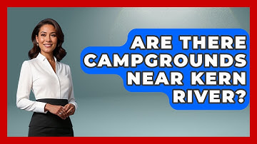 Are There Campgrounds Near Kern River? - Water Sports Haven