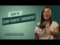 How To Stop Fearful Thoughts? | #ASKCHRISTINA