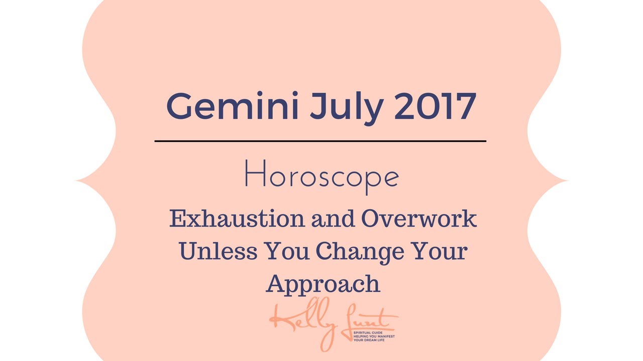 Gemini July 2017 Horoscope ~ Exhaustion and Overwork Unless You Change Your Approach