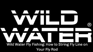 Wild Water Fly Fishing: How to String Fly Line on Your Fly Rod