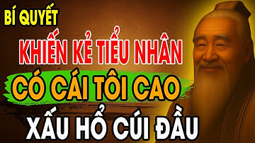 CỔ NHÂN DẠY: Bí Quyết Sống Khôn Ngoan khiến Tiểu Nhân có CÁI TÔI Cao XẤU HỔ, CÚI ĐẦU | Triết Lý Sống