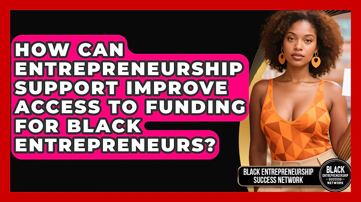 How Can Entrepreneurship Support Improve Access to Funding for Black Entrepreneurs?