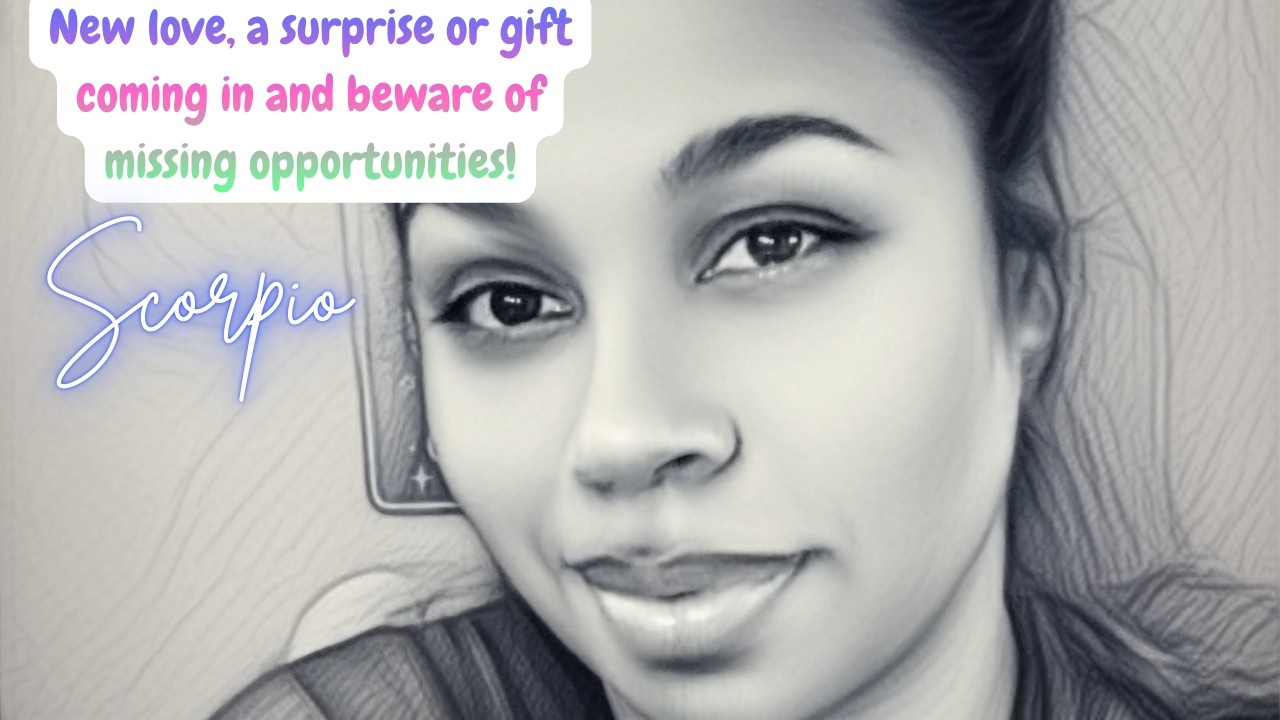 Scorpio *New love, a surprise or gift coming in and beware of missing opportunities!