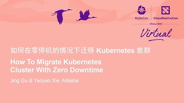 How To Migrate Kubernetes Cluster With Zero Downtime - Jing Gu & Yaoyao Xie, Alibaba