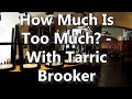 How Much Is Too Much? - With Tarric Brooker