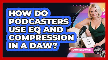 How Do Podcasters Use EQ And Compression In A DAW? - Modern Podcaster Hub