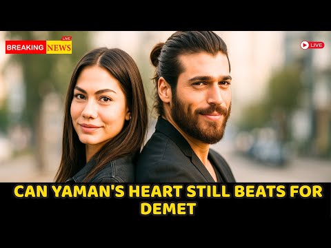 Can Yaman S Heart Still Beats For Demet The Love That Never Died
