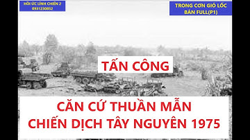 GIÓ LỐC ( full 1) TẤN CÔNG CĂN CỨ THUẦN MẪN CHIẾN DỊCH TÂY NGUYÊN MÙA KHÔ 1975 / Hồi ức /kccm