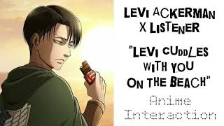 Levi Ackerman X Listener (Anime Interaction) “Levi Cuddles With You On The Beach!”