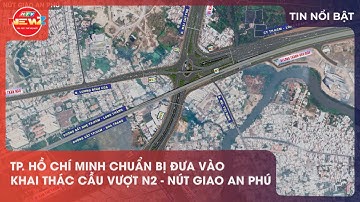 TP. HỒ CHÍ MINH CHUẨN BỊ ĐƯA VÀO KHAI THÁC CẦU VƯỢT N2 - NÚT GIAO AN PHÚ
