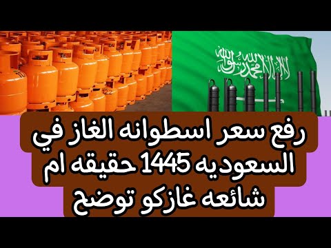 رفع سعر اسطوانه الغاز في السعوديه 1445 حقيقه ام شائعه غازكو توضح