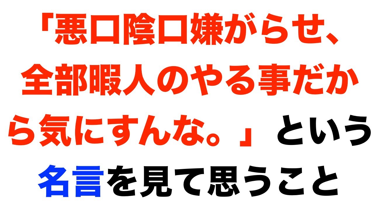 悪口陰口嫌がらせ 全部暇人のやる事だから気にすんな という名言を見て思うこと Youtube