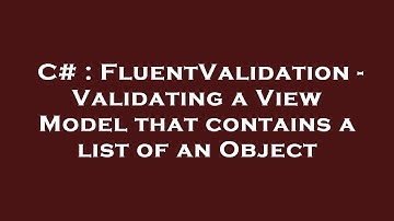 C# : FluentValidation - Validating a View Model that contains a list of an Object
