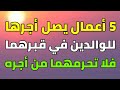 5 أعمال إذا فعلتها فإن أجرها وثوابها يصل للوالدين في قبرهما وتغفر ذنوبهما وترفعهما أعلي الدرجات