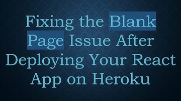 Fixing the Blank Page Issue After Deploying Your React App on Heroku