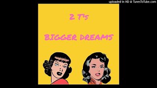 2 T's - Bigger Dreams