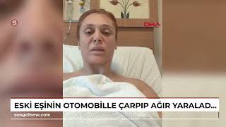 Eski Eşinin Otomobille Çarpıp, Ağır Yaraladığı Hatice Ölmek Istemiyorum Video Eklendi