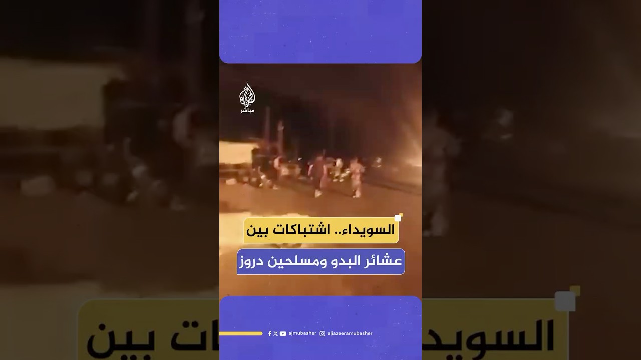 مراسل الجزيرة مباشر: اشتباكات عنيفة تدور بين عشائر البدو ومسلحين دروز على مشارف مدينة السويداء