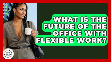 What Is The Future Of The Office With Flexible Work? - Job Success Network