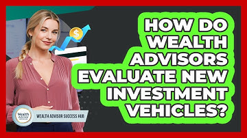 How Do Wealth Advisors Evaluate New Investment Vehicles? - Wealth Advisor Success Hub