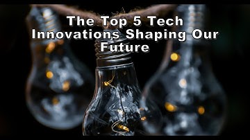 The Top 5 Tech Innovations Shaping Our Future