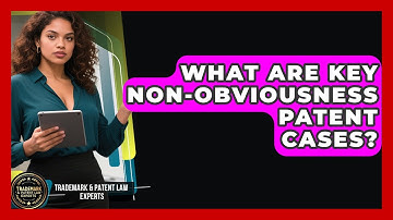 What Are Key Non-obviousness Patent Cases? - Trademark and Patent Law Experts