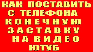 Как Поставить Конечную Заставку на видео с Телефона в Ютубе. Как Сделать Поставить Конечную Заставку