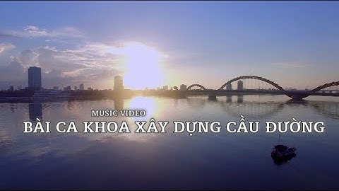 [OFFICIAL VIDEO] - MV CHÍNH THỨC - BÀI CA KHOA XÂY DỰNG CẦU ĐƯỜNG