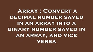 Array : Convert a decimal number saved in an array into a binary number saved in an array, and vice