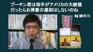 プーチン君は相手がアメリカの大統領だったらお得意の遅刻はしないのね　by 榊淳司