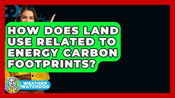 How Does Land Use Related To Energy Carbon Footprints? - Weather Watchdog