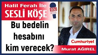 Murat Ağırel Bu Bedelin Hesabını Kim Verecek? 291125 Halil Ferah Ile Sesli Köşe