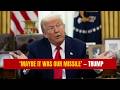 Trump Responds to Minab School Strike: ‘Maybe It Was Our Missile, Maybe It Wasn't’